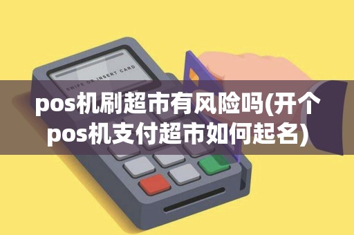 pos机刷超市有风险吗(开个pos机支付超市如何起名)