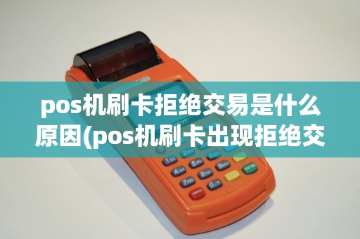 pos机刷卡拒绝交易是什么原因(pos机刷卡出现拒绝交易)