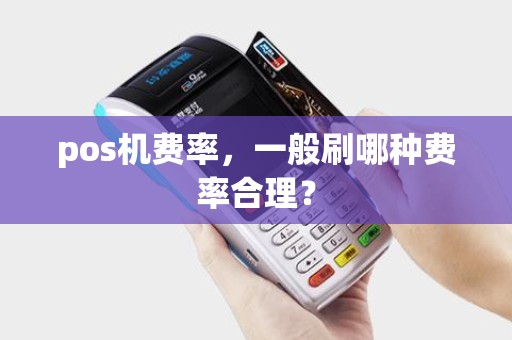 pos机费率，一般刷哪种费率合理？