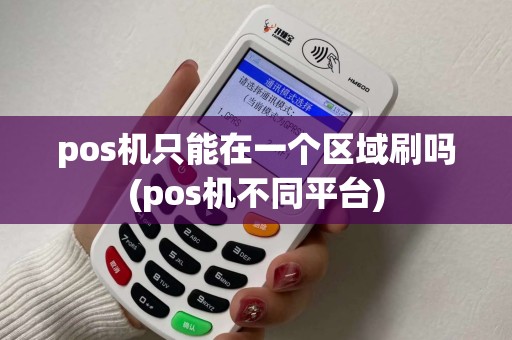 pos机只能在一个区域刷吗(pos机不同平台)