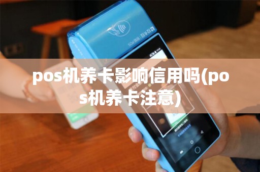 pos机养卡影响信用吗(pos机养卡注意)