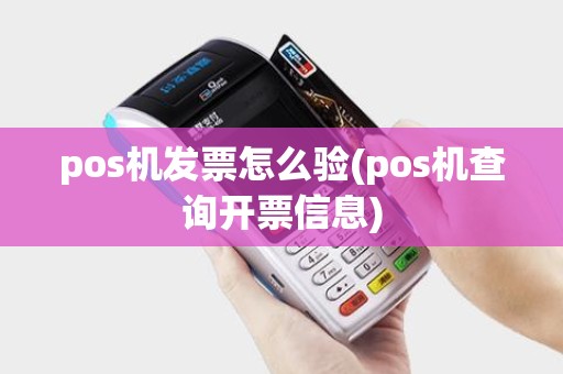 pos机发票怎么验(pos机查询开票信息)