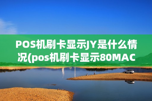 POS机刷卡显示JY是什么情况(pos机刷卡显示80MAC)