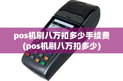 pos机刷八万扣多少手续费(pos机刷八万扣多少)