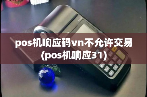 pos机响应码vn不允许交易(pos机响应31)