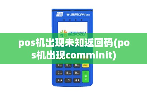 pos机出现未知返回码(pos机出现comminit)