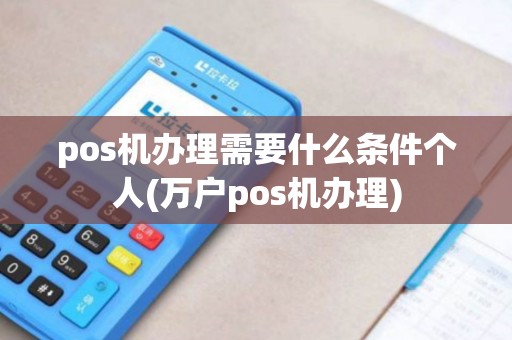 pos机办理需要什么条件个人(万户pos机办理)