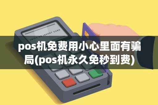 pos机免费用小心里面有骗局(pos机永久免秒到费)