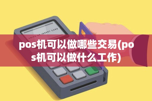 pos机可以做哪些交易(pos机可以做什么工作)