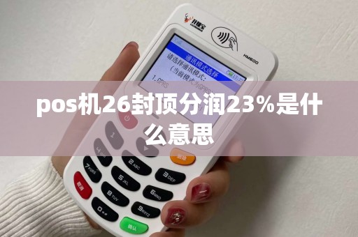 pos机26封顶分润23%是什么意思