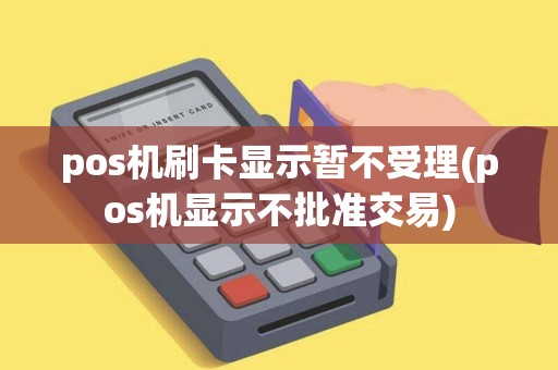 pos机刷卡显示暂不受理(pos机显示不批准交易)