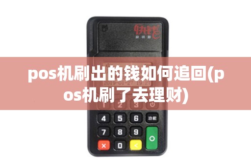 pos机刷出的钱如何追回(pos机刷了去理财)