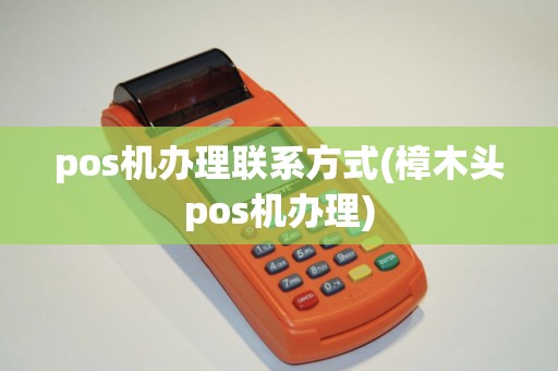 pos机办理联系方式(樟木头pos机办理)