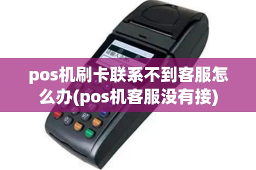 pos机刷卡联系不到客服怎么办(pos机客服没有接)