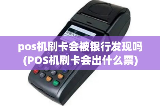 pos机刷卡会被银行发现吗(POS机刷卡会出什么票)