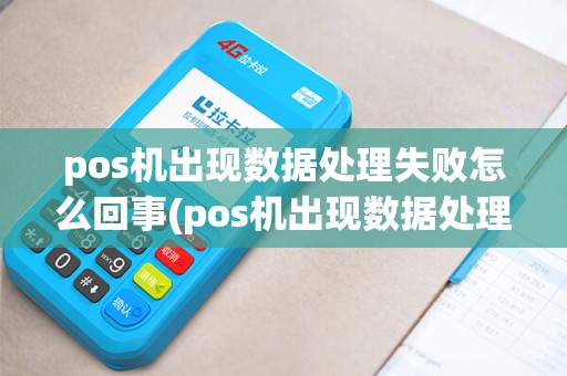 pos机出现数据处理失败怎么回事(pos机出现数据处理失败)