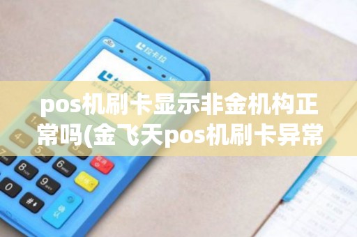 pos机刷卡显示非金机构正常吗(金飞天pos机刷卡异常处理)