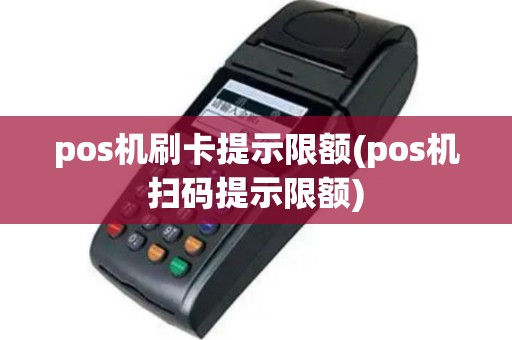 pos机刷卡提示限额(pos机扫码提示限额)