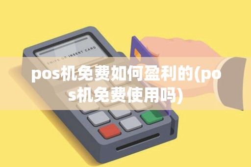 pos机免费如何盈利的(pos机免费使用吗)