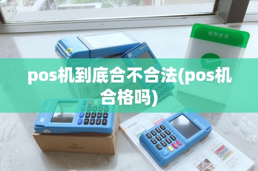 pos机到底合不合法(pos机合格吗)