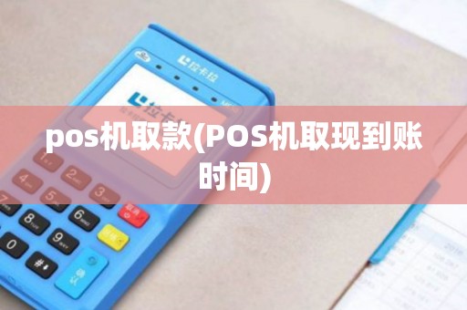 pos机取款(POS机取现到账时间)