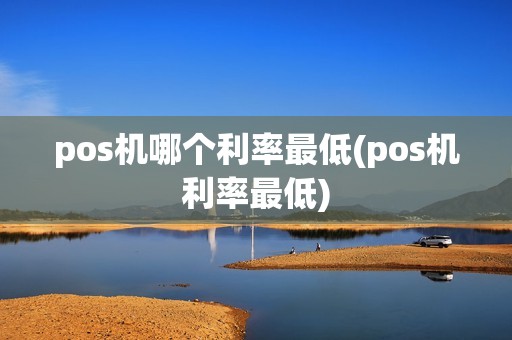 pos机哪个利率最低(pos机利率最低)