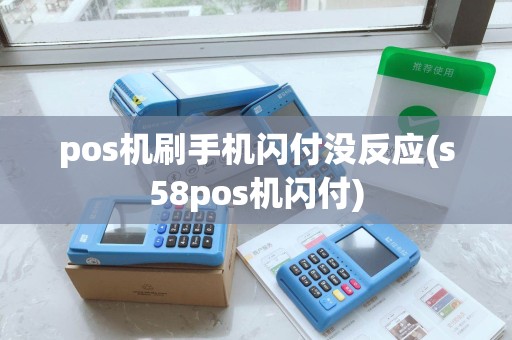 pos机刷手机闪付没反应(s58pos机闪付)