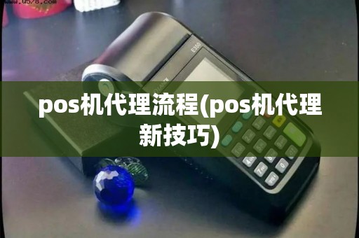 pos机代理流程(pos机代理新技巧)