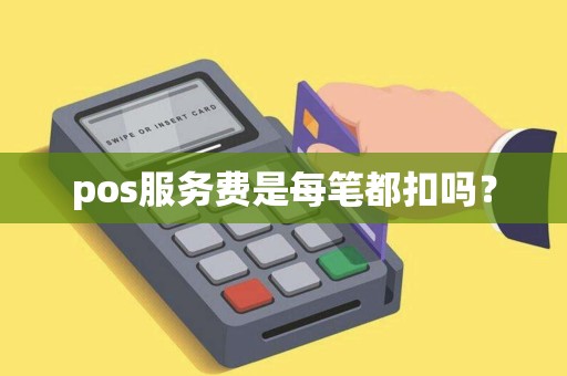pos服务费是每笔都扣吗？