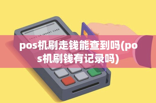 pos机刷走钱能查到吗(pos机刷钱有记录吗)