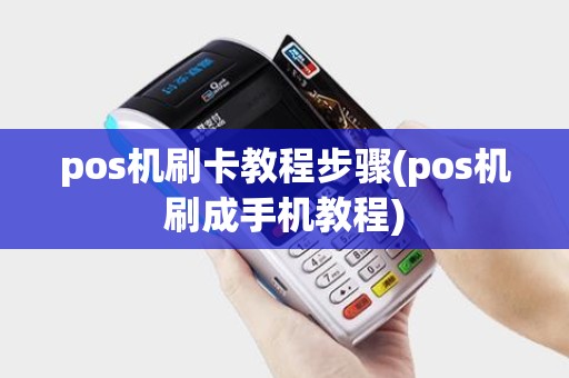 pos机刷卡教程步骤(pos机刷成手机教程)