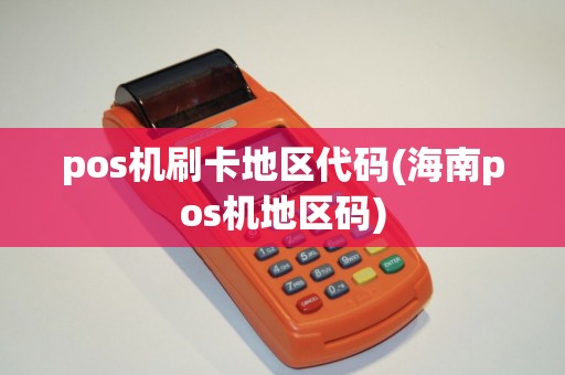 pos机刷卡地区代码(海南pos机地区码)