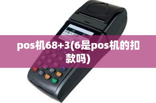 pos机68+3(6是pos机的扣款吗)