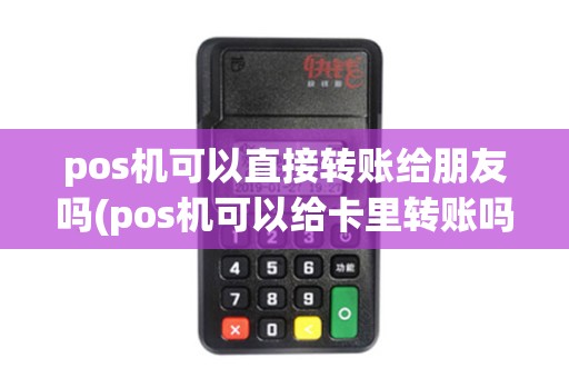 pos机可以直接转账给朋友吗(pos机可以给卡里转账吗)