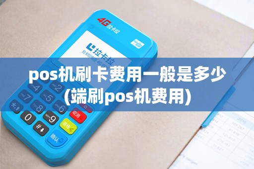 pos机刷卡费用一般是多少(端刷pos机费用)