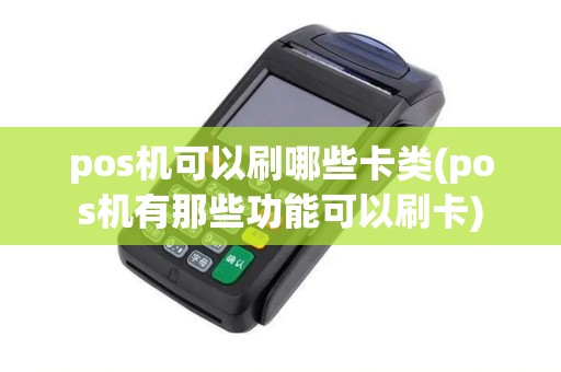 pos机可以刷哪些卡类(pos机有那些功能可以刷卡)