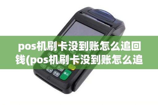 pos机刷卡没到账怎么追回钱(pos机刷卡没到账怎么追回)