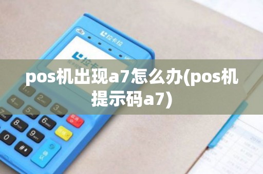 pos机出现a7怎么办(pos机提示码a7)