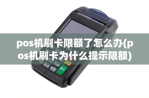 pos机刷卡限额了怎么办(pos机刷卡为什么提示限额)