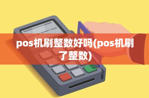 pos机刷整数好吗(pos机刷了整数)