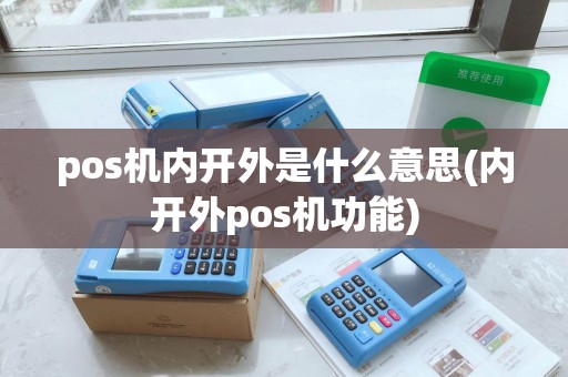 pos机内开外是什么意思(内开外pos机功能)