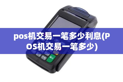 pos机交易一笔多少利息(POS机交易一笔多少)