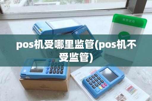 pos机受哪里监管(pos机不受监管)