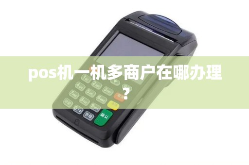 pos机一机多商户在哪办理？
