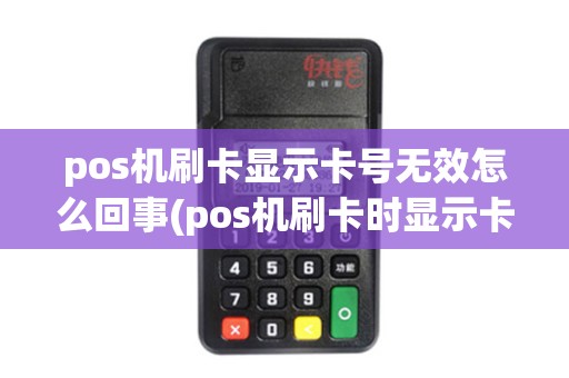 pos机刷卡显示卡号无效怎么回事(pos机刷卡时显示卡号)