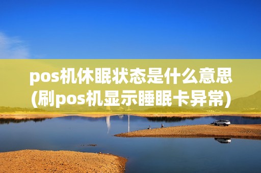 pos机休眠状态是什么意思(刷pos机显示睡眠卡异常)