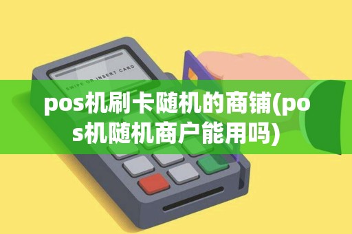 pos机刷卡随机的商铺(pos机随机商户能用吗)