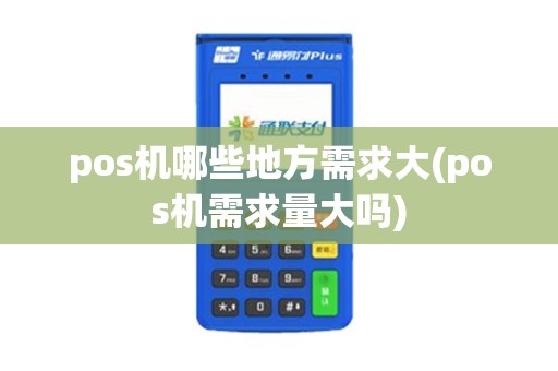 pos机哪些地方需求大(pos机需求量大吗)
