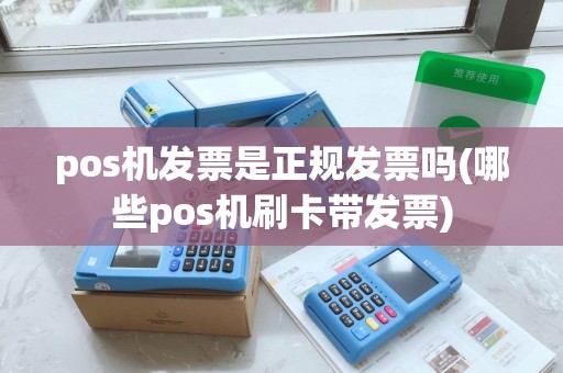 pos机发票是正规发票吗(哪些pos机刷卡带发票)
