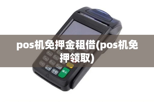 pos机免押金租借(pos机免押领取)
